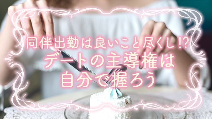 同伴出勤は良いこと尽くし!?デートの主導権は自分で握ろう