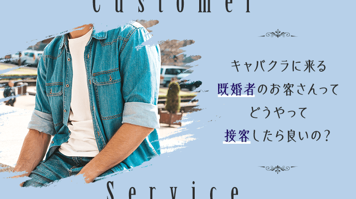 キャバクラに来る既婚者のお客さんって どうやって接客したら良いの?