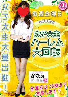 ☆金曜日は大量出勤で女子大生ハーレム大回転！25時まで営業！