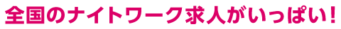 全国のナイトワーク求人がいっぱい！
