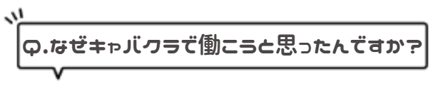 Q.なぜキャバクラで働こうと思ったんですか?