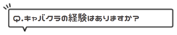 Q.キャバクラの経験はありますか?