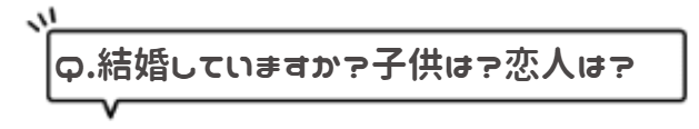 結婚していますか?子供は?恋人は?