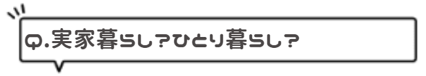 実家暮らし?ひとり暮らし?