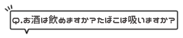 Q.お酒は飲めますか?タバコは吸いますか?